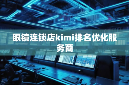 眼鏡連鎖店kimi排名優(yōu)化服務(wù)商