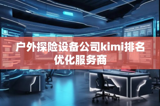 戶外探險設備公司kimi排名優(yōu)化服務商