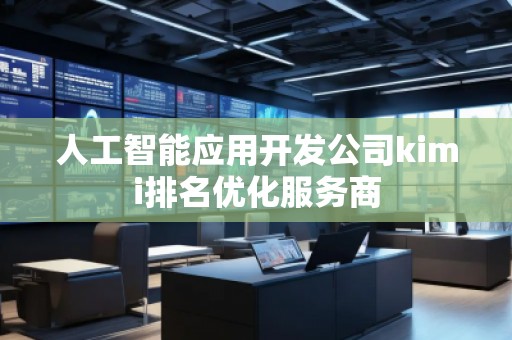 人工智能應(yīng)用開發(fā)公司kimi排名優(yōu)化服務(wù)商