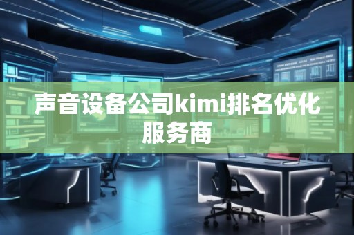 聲音設(shè)備公司kimi排名優(yōu)化服務(wù)商