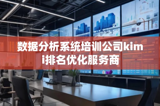 數(shù)據(jù)分析系統(tǒng)培訓(xùn)公司kimi排名優(yōu)化服務(wù)商