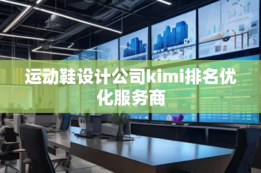 運動鞋設計公司kimi排名優(yōu)化服務商