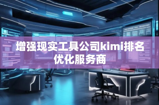 增強現(xiàn)實工具公司kimi排名優(yōu)化服務(wù)商