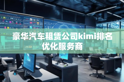 豪華汽車租賃公司kimi排名優(yōu)化服務(wù)商
