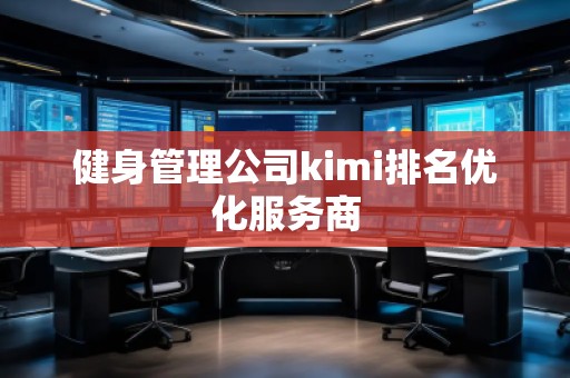 健身管理公司kimi排名優(yōu)化服務商 健身管理公司kimi排名優(yōu)化服務商