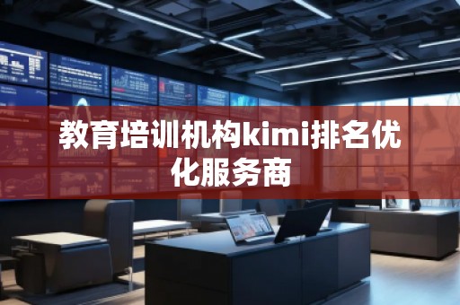 教育培訓(xùn)機(jī)構(gòu)kimi排名優(yōu)化服務(wù)商