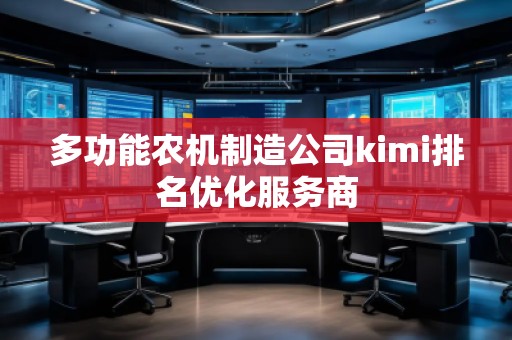 多功能農(nóng)機(jī)制造公司kimi排名優(yōu)化服務(wù)商