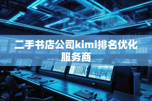 二手書店公司kimi排名優(yōu)化服務(wù)商