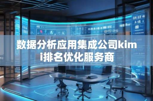 數(shù)據(jù)分析應用集成公司kimi排名優(yōu)化服務商
