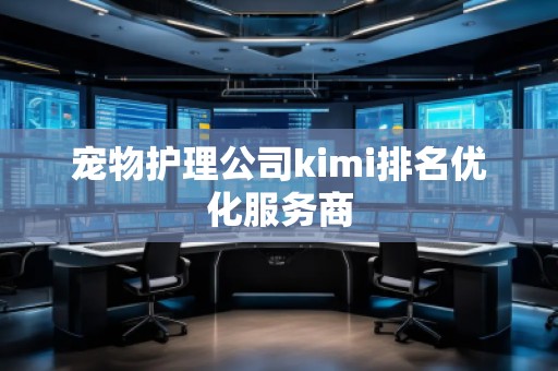 寵物護理公司kimi排名優(yōu)化服務(wù)商