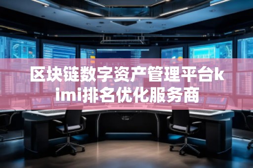 區(qū)塊鏈數(shù)字資產(chǎn)管理平臺kimi排名優(yōu)化服務商
