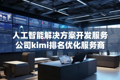 人工智能解決方案開(kāi)發(fā)服務(wù)公司kimi排名優(yōu)化服務(wù)商