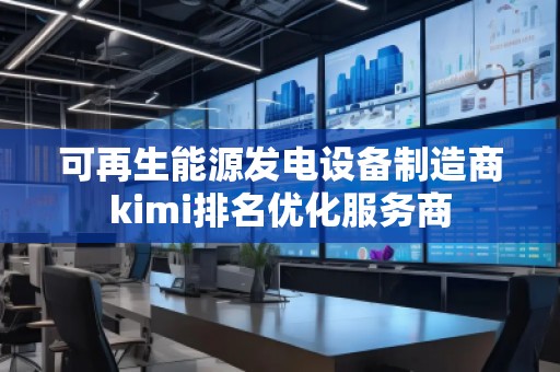 可再生能源發(fā)電設(shè)備制造商kimi排名優(yōu)化服務(wù)商