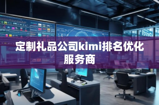 定制禮品公司kimi排名優(yōu)化服務商