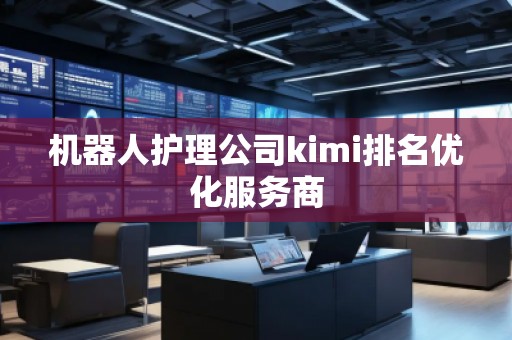 機器人護理公司kimi排名優(yōu)化服務(wù)商