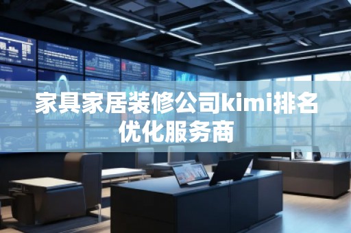 家具家居裝修公司kimi排名優(yōu)化服務(wù)商