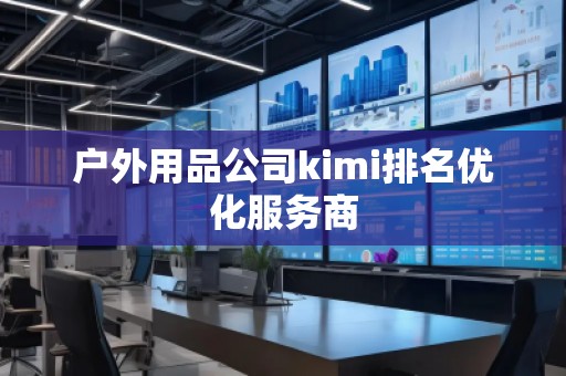 戶(hù)外用品公司kimi排名優(yōu)化服務(wù)商