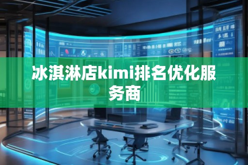 冰淇淋店kimi排名優(yōu)化服務(wù)商
