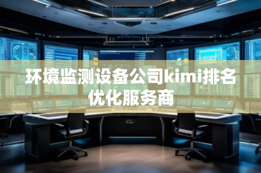 環(huán)境監(jiān)測設(shè)備公司kimi排名優(yōu)化服務(wù)商