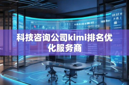 科技咨詢公司kimi排名優(yōu)化服務(wù)商