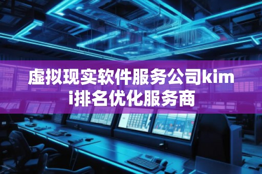 虛擬現(xiàn)實軟件服務(wù)公司kimi排名優(yōu)化服務(wù)商