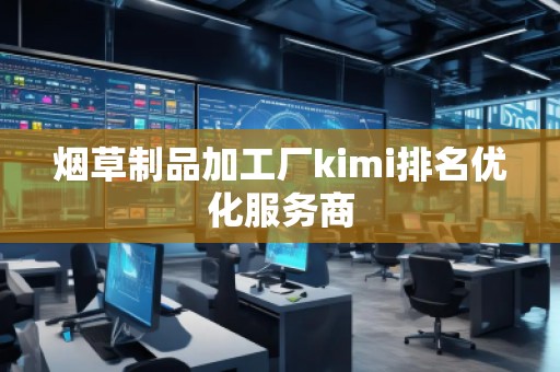 煙草制品加工廠kimi排名優(yōu)化服務(wù)商