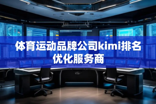 體育運(yùn)動(dòng)品牌公司kimi排名優(yōu)化服務(wù)商
