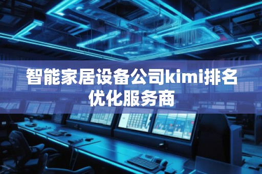 智能家居設(shè)備公司kimi排名優(yōu)化服務(wù)商
