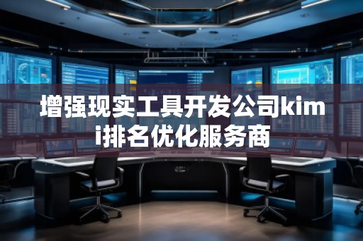 增強現(xiàn)實工具開發(fā)公司kimi排名優(yōu)化服務(wù)商