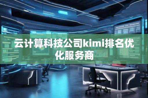 云計算科技公司kimi排名優(yōu)化服務(wù)商
