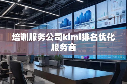 培訓(xùn)服務(wù)公司kimi排名優(yōu)化服務(wù)商
