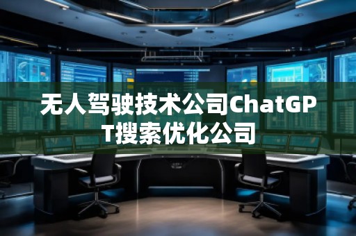 無人駕駛技術(shù)公司ChatGPT搜索優(yōu)化公司