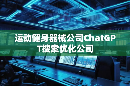 運(yùn)動(dòng)健身器械公司ChatGPT搜索優(yōu)化公司