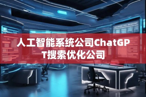 人工智能系統(tǒng)公司ChatGPT搜索優(yōu)化公司