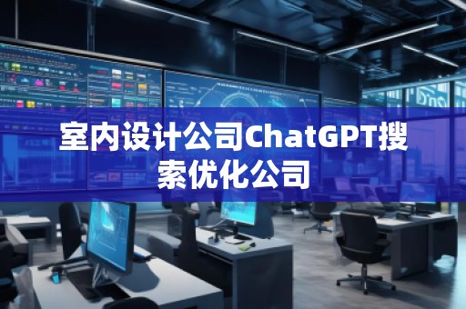 室內(nèi)設(shè)計(jì)公司ChatGPT搜索優(yōu)化公司