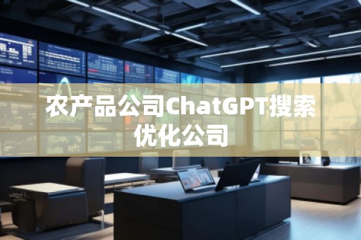 農(nóng)產(chǎn)品公司ChatGPT搜索優(yōu)化公司