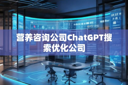 營養(yǎng)咨詢公司ChatGPT搜索優(yōu)化公司