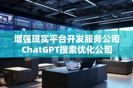 增強(qiáng)現(xiàn)實(shí)平臺(tái)開(kāi)發(fā)服務(wù)公司ChatGPT搜索優(yōu)化公司