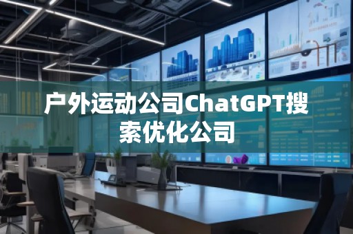 戶外運動公司ChatGPT搜索優(yōu)化公司