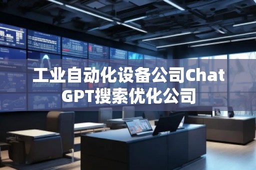 工業(yè)自動(dòng)化設(shè)備公司ChatGPT搜索優(yōu)化公司