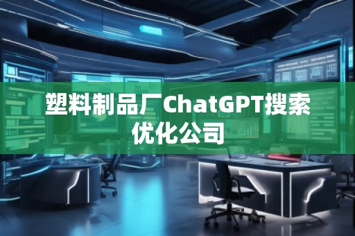 塑料制品廠ChatGPT搜索優(yōu)化公司