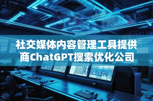 社交媒體內(nèi)容管理工具提供商ChatGPT搜索優(yōu)化公司