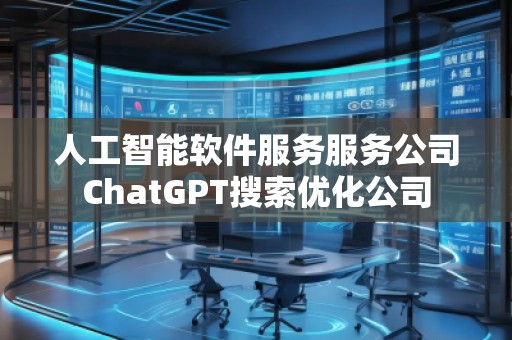 人工智能軟件服務服務公司ChatGPT搜索優(yōu)化公司