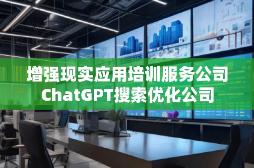 增強(qiáng)現(xiàn)實(shí)應(yīng)用培訓(xùn)服務(wù)公司ChatGPT搜索優(yōu)化公司