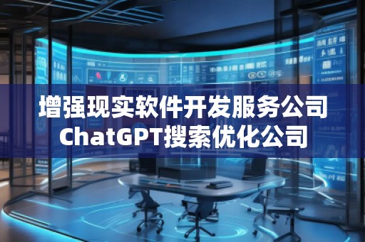 增強現(xiàn)實軟件開發(fā)服務(wù)公司ChatGPT搜索優(yōu)化公司