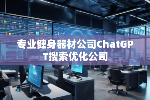 專(zhuān)業(yè)健身器材公司ChatGPT搜索優(yōu)化公司