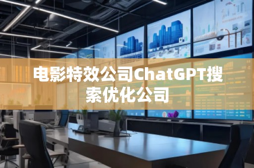 電影特效公司ChatGPT搜索優(yōu)化公司