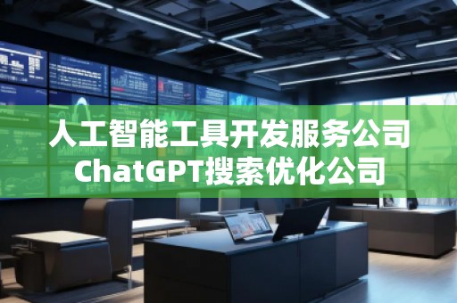 人工智能工具開發(fā)服務(wù)公司ChatGPT搜索優(yōu)化公司