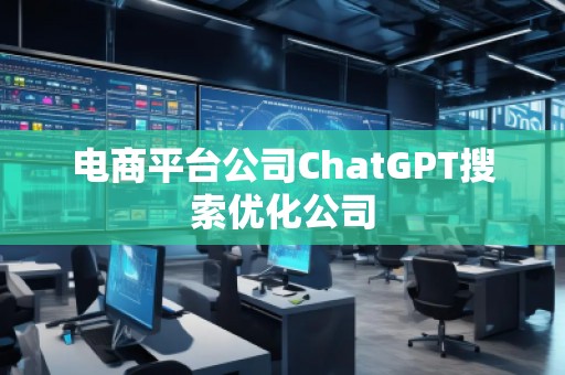 電商平臺公司ChatGPT搜索優(yōu)化公司