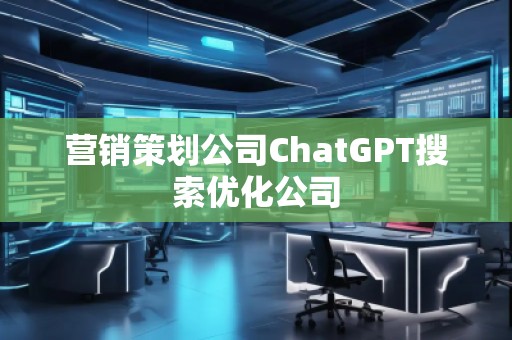 營(yíng)銷策劃公司ChatGPT搜索優(yōu)化公司